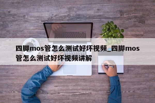 四腳mos管怎么測試好壞視頻_四腳mos管怎么測試好壞視頻講解