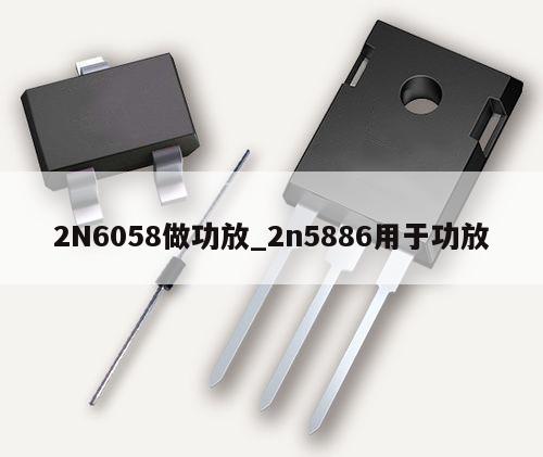 2N6058做功放_(tái)2n5886用于功放,第1張